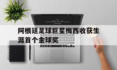 九游娱乐入口-阿根廷足球巨星梅西收获生涯首个金球奖