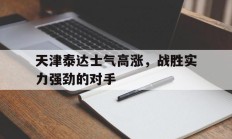 九游娱乐app下载-关于天津泰达士气高涨，战胜实力强劲的对手的信息