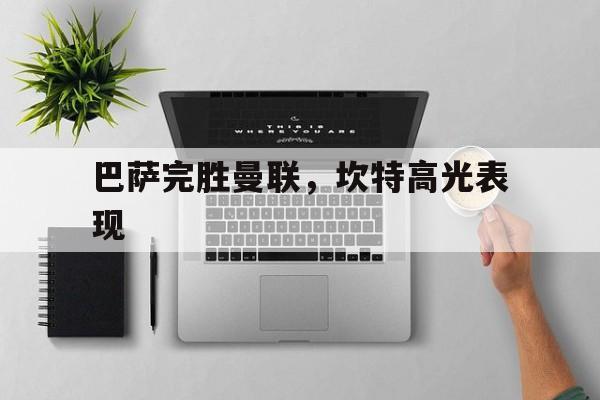 关于巴萨完胜曼联，坎特高光表现的信息
